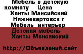 Мебель в детскую комнату  › Цена ­ 40 000 - Ханты-Мансийский, Нижневартовск г. Мебель, интерьер » Детская мебель   . Ханты-Мансийский